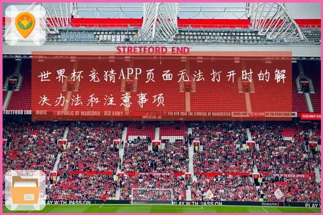 世界杯竞猜APP页面无法打开时的解决办法和注意事项