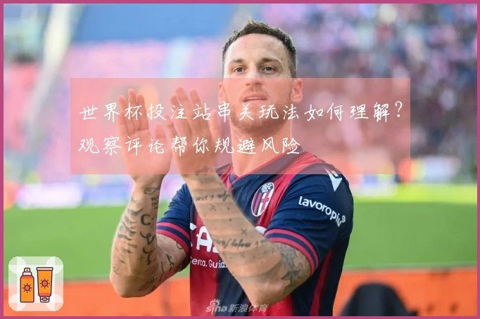 世界杯投注站串关玩法如何理解?观察评论帮你规避风险