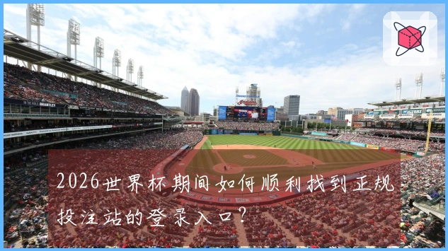 2026世界杯期间如何顺利找到正规投注站的登录入口？