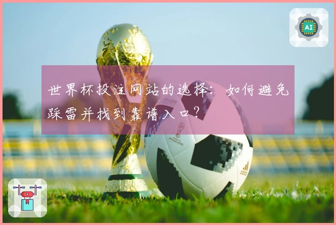 世界杯投注网站的选择:如何避免踩雷并找到靠谱入口?
