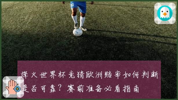 烽火世界杯竞猜欧洲赔率如何判断是否可靠？赛前准备必看指南