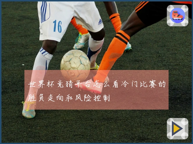 世界杯竞猜平台怎么看冷门比赛的胜负走向和风险控制