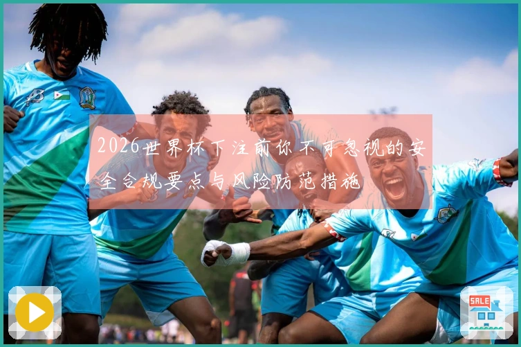 2026世界杯下注前你不可忽视的安全合规要点与风险防范措施