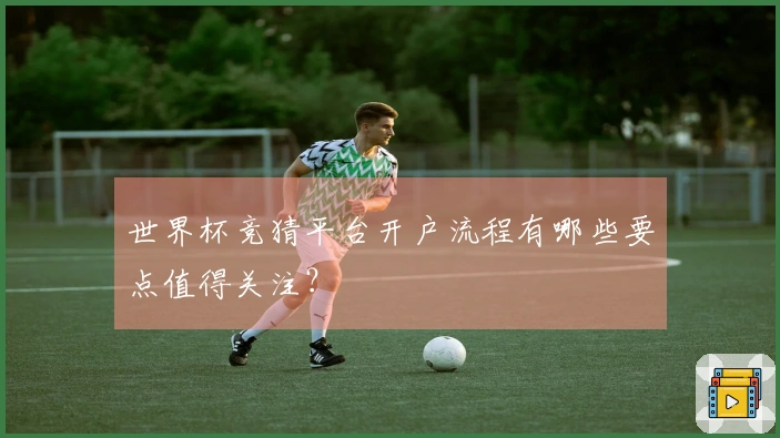 世界杯竞猜平台开户流程有哪些要点值得关注？