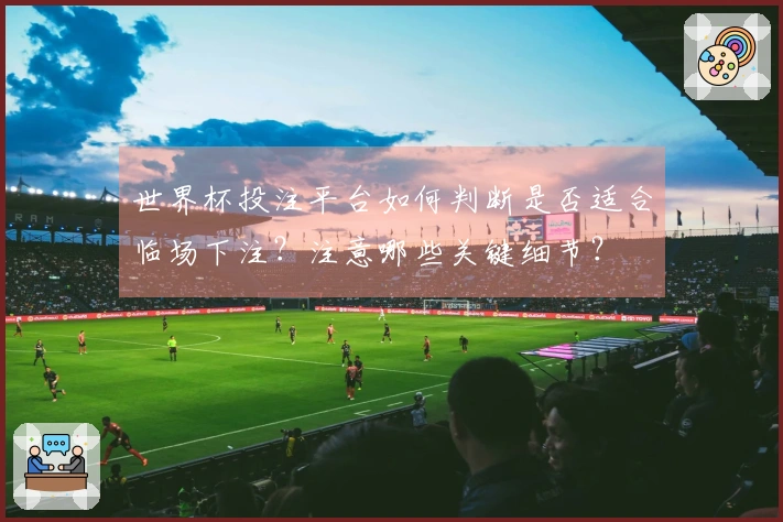 世界杯投注平台如何判断是否适合临场下注？注意哪些关键细节？