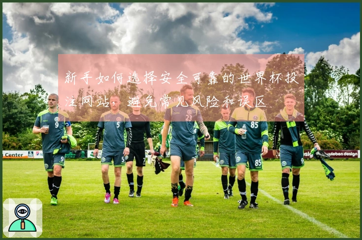 新手如何选择安全可靠的世界杯投注网站，避免常见风险和误区