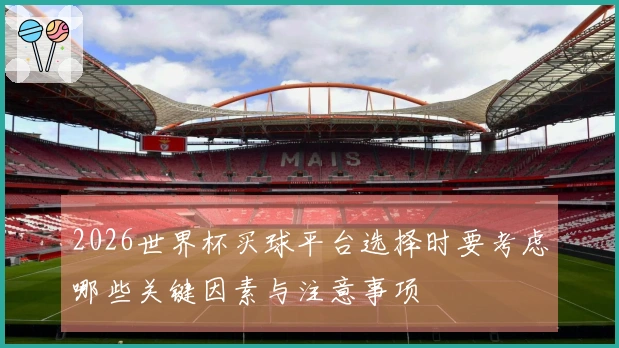 2026世界杯买球平台选择时要考虑哪些关键因素与注意事项