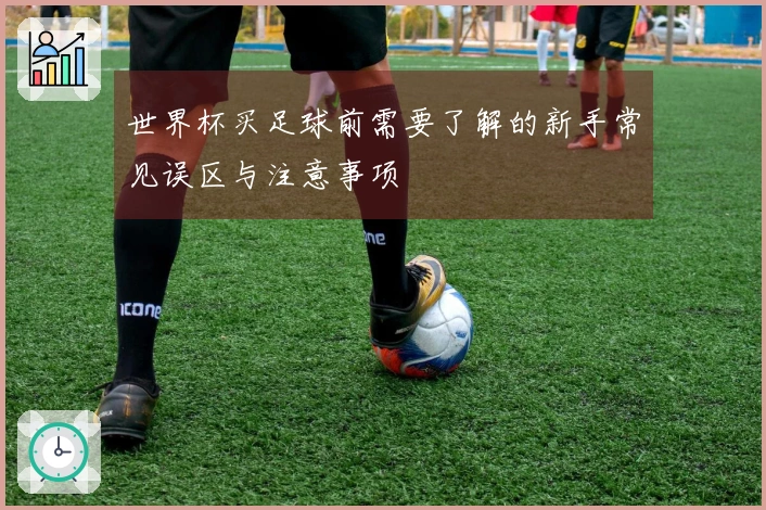 世界杯买足球前需要了解的新手常见误区与注意事项