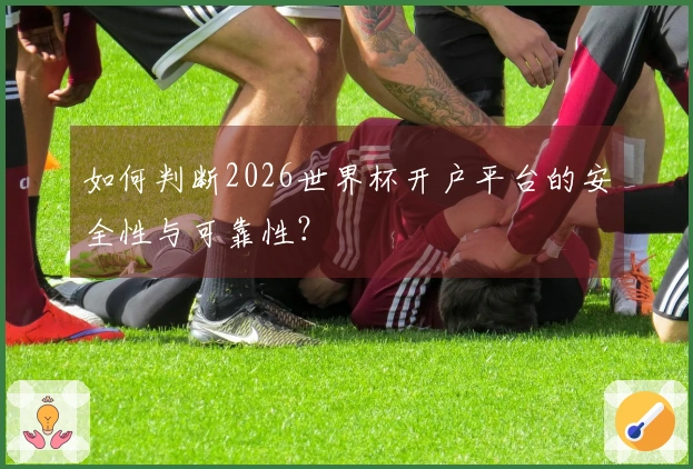 如何判断2026世界杯开户平台的安全性与可靠性？