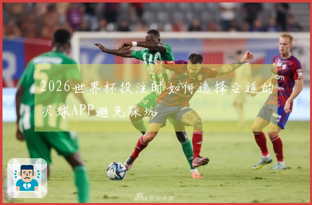 2026世界杯投注时如何选择合适的买球APP避免踩坑