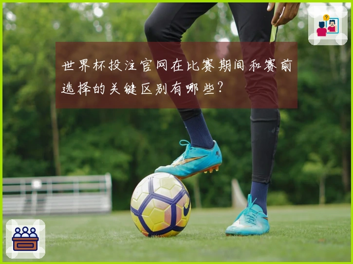 世界杯投注官网在比赛期间和赛前选择的关键区别有哪些?