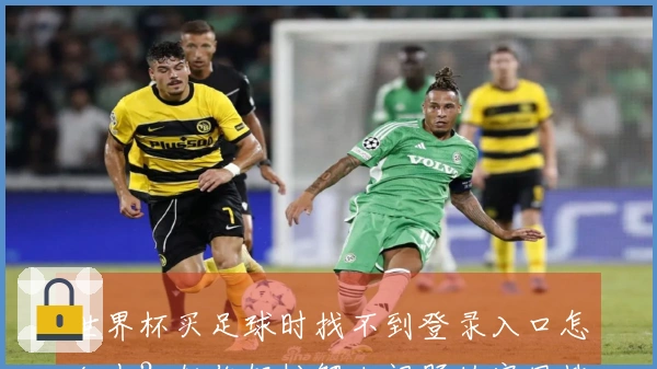 世界杯买足球时找不到登录入口怎么办?教你轻松解决问题的实用技巧