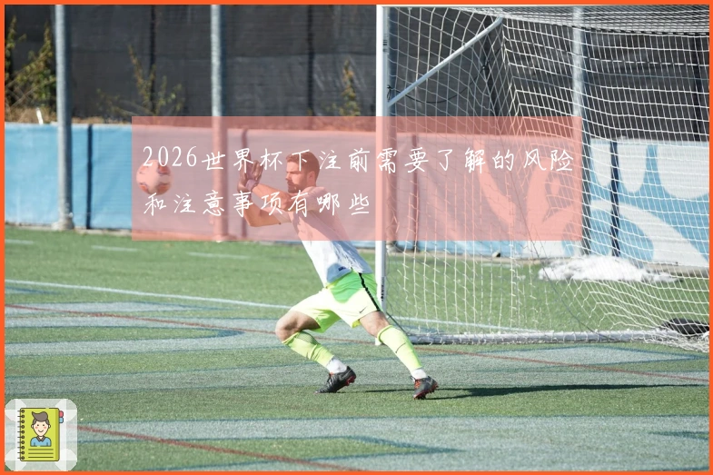2026世界杯下注前需要了解的风险和注意事项有哪些