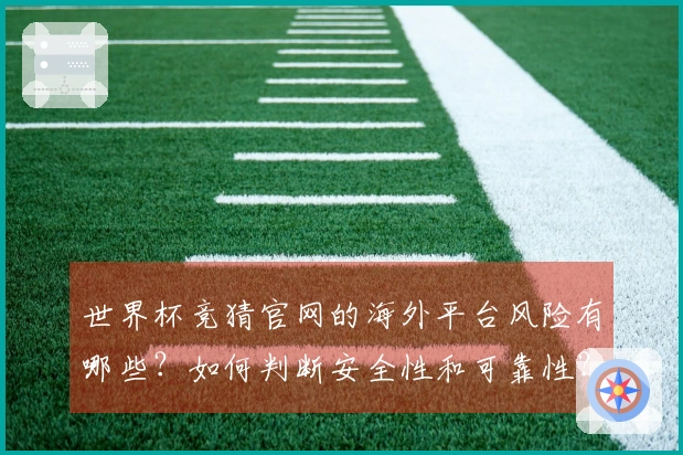 世界杯竞猜官网的海外平台风险有哪些?如何判断安全性和可靠性?