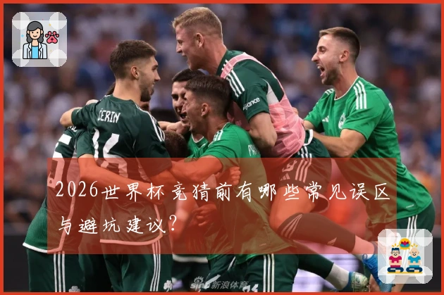 2026世界杯竞猜前有哪些常见误区与避坑建议？
