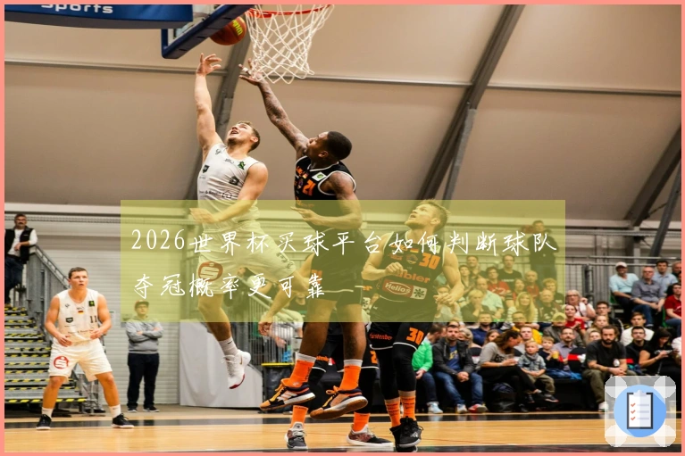 2026世界杯买球平台如何判断球队夺冠概率更可靠