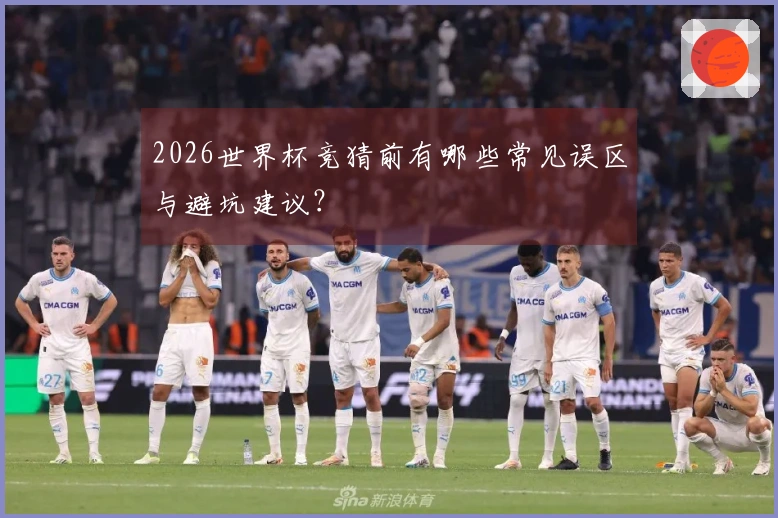 2026世界杯竞猜前有哪些常见误区与避坑建议?