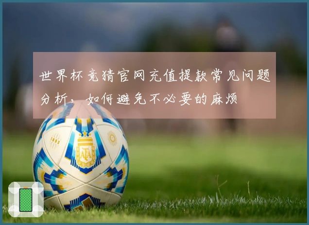世界杯竞猜官网充值提款常见问题分析，如何避免不必要的麻烦