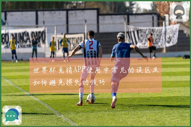 世界杯竞猜APP使用中常见的误区及如何避免损失的技巧