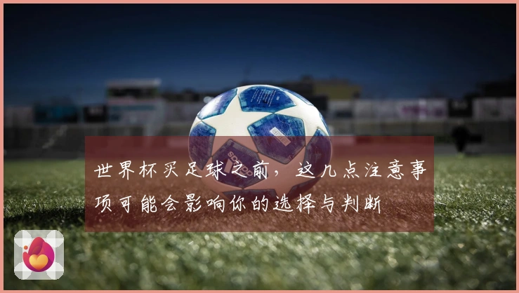 世界杯买足球之前,这几点注意事项可能会影响你的选择与判断